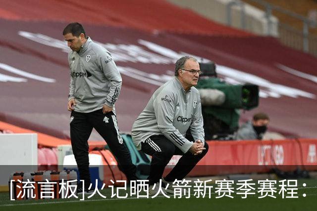 [流言板]火记晒火箭新赛季赛程：将在10月的NBA中国赛对阵独行侠